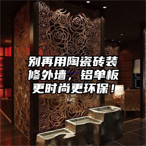 别再用陶瓷砖装修外墙，铝单板更时尚更环保！