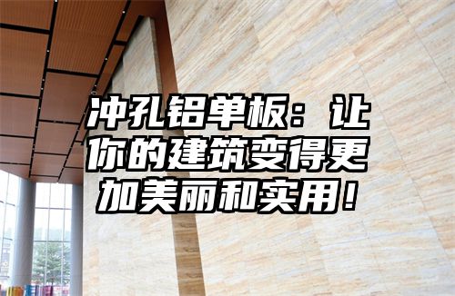 冲孔铝单板：让你的建筑变得更加美丽和实用！