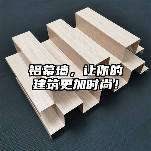 铝幕墙，让你的建筑更加时尚！
