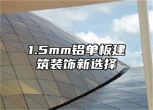 1.5mm铝单板建筑装饰新选择