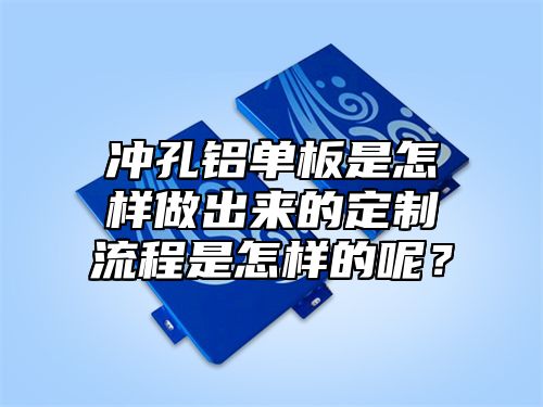 冲孔铝单板是怎样做出来的定制流程是怎样的呢？