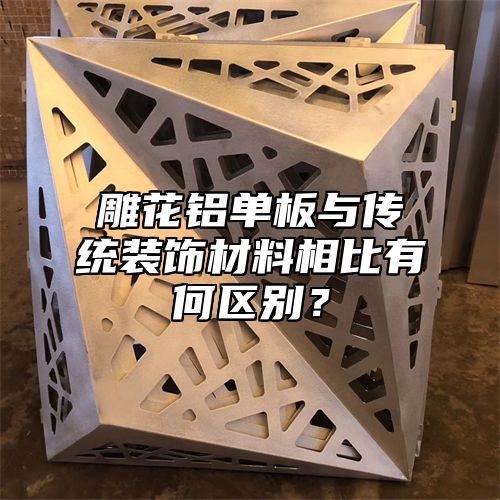 雕花铝单板与传统装饰材料相比有何区别？