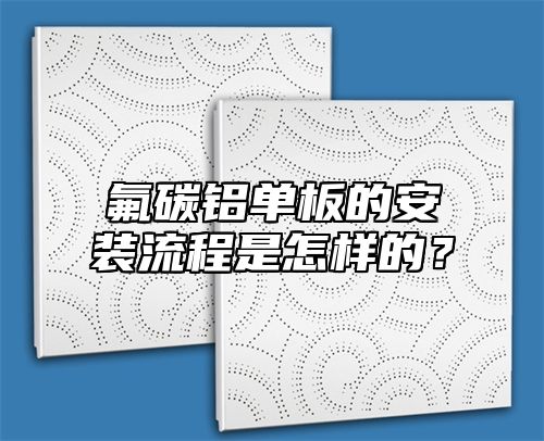 氟碳铝单板的安装流程是怎样的？