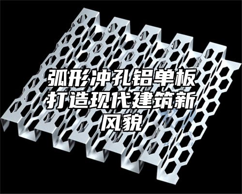 弧形冲孔铝单板打造现代建筑新风貌
