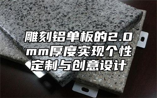 雕刻铝单板的2.0mm厚度实现个性定制与创意设计