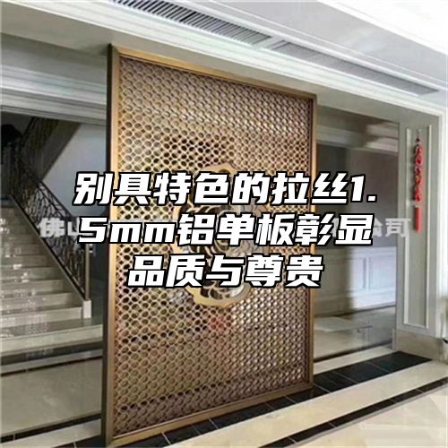 别具特色的拉丝1.5mm铝单板彰显品质与尊贵