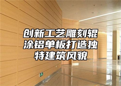 创新工艺雕刻辊涂铝单板打造独特建筑风貌