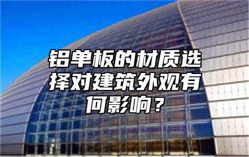 铝单板的材质选择对建筑外观有何影响？