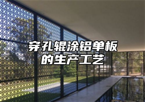 穿孔辊涂铝单板的生产工艺