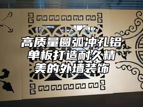 高质量圆弧冲孔铝单板打造耐久精美的外墙装饰
