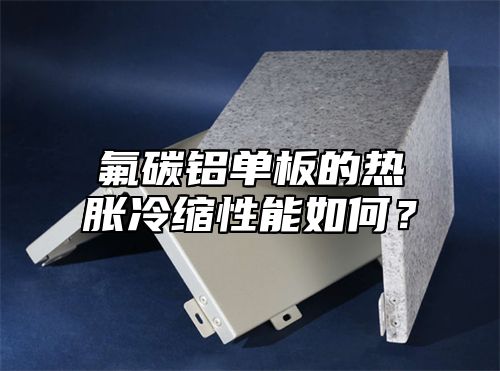 氟碳铝单板的热胀冷缩性能如何？