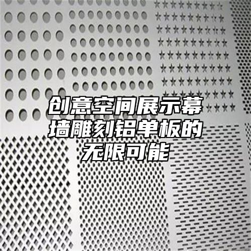 创意空间展示幕墙雕刻铝单板的无限可能