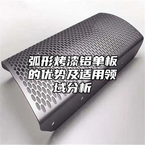 弧形烤漆铝单板的优势及适用领域分析