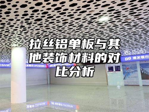 拉丝铝单板与其他装饰材料的对比分析