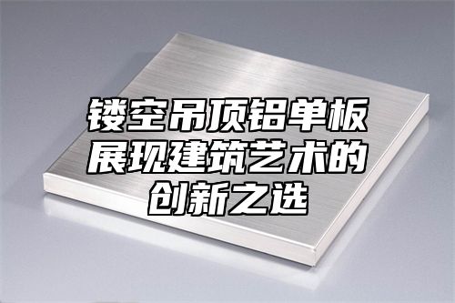 镂空吊顶铝单板展现建筑艺术的创新之选