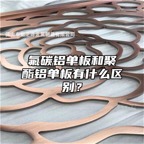 氟碳铝单板和聚酯铝单板有什么区别？