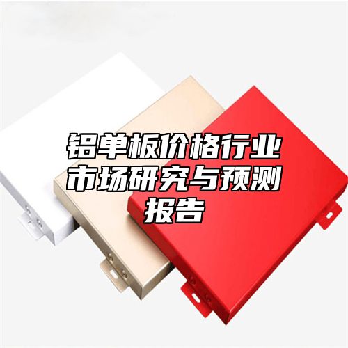 铝单板价格行业市场研究与预测报告