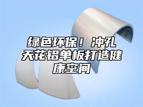 绿色环保！冲孔天花铝单板打造健康空间