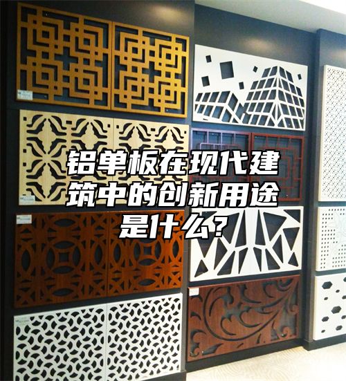 铝单板在现代建筑中的创新用途是什么？