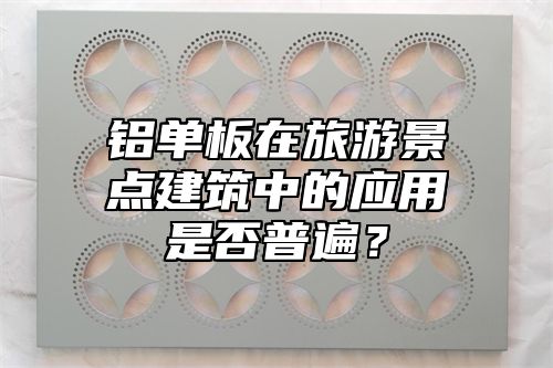 铝单板在旅游景点建筑中的应用是否普遍？