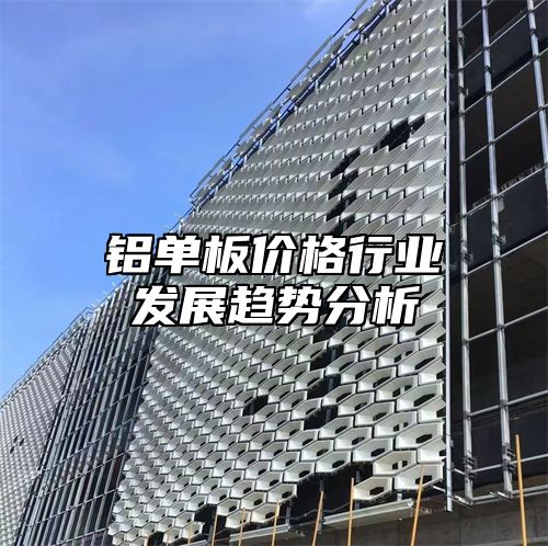 铝单板价格行业发展趋势分析