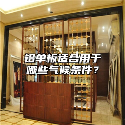 铝单板适合用于哪些气候条件？