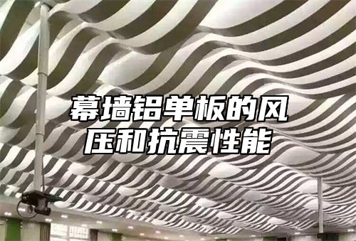 幕墙铝单板的风压和抗震性能