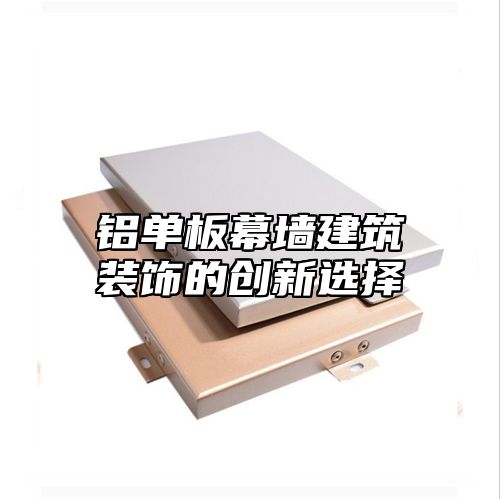 铝单板幕墙建筑装饰的创新选择