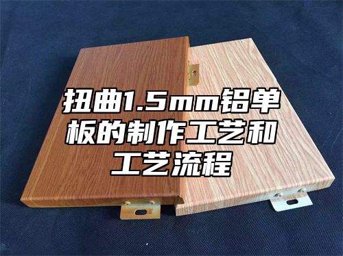 扭曲1.5mm铝单板的制作工艺和工艺流程