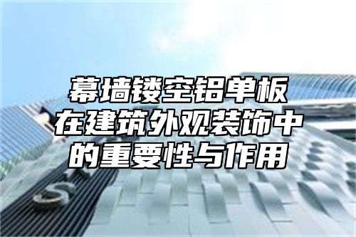 幕墙镂空铝单板在建筑外观装饰中的重要性与作用