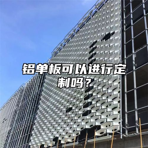 铝单板可以进行定制吗？