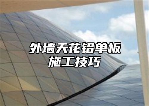外墙天花铝单板施工技巧