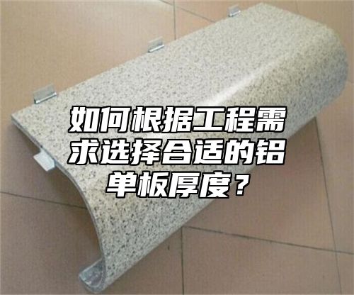 如何根据工程需求选择合适的铝单板厚度？
