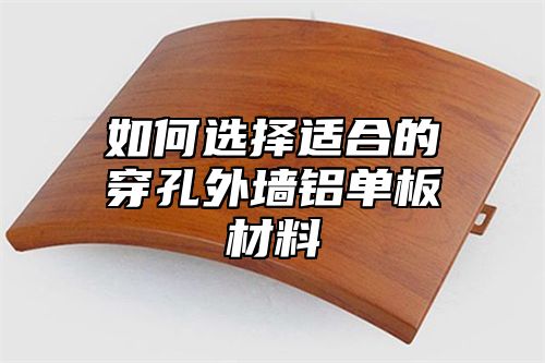 如何选择适合的穿孔外墙铝单板材料