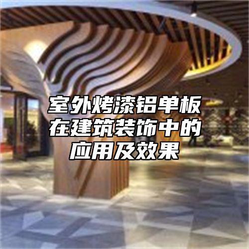 室外烤漆铝单板在建筑装饰中的应用及效果