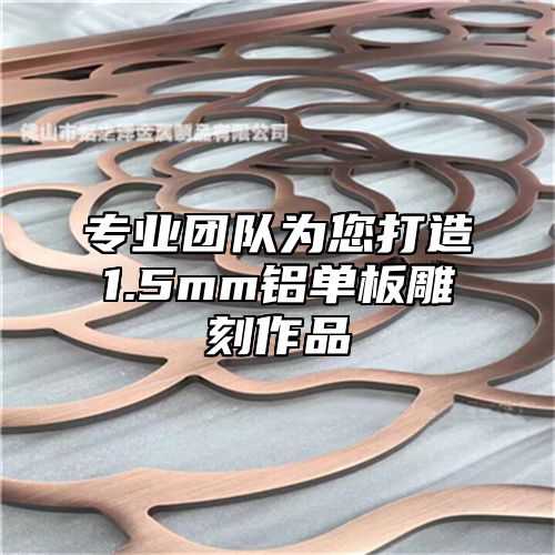 专业团队为您打造1.5mm铝单板雕刻作品