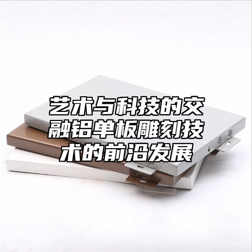 艺术与科技的交融铝单板雕刻技术的前沿发展
