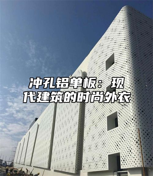 冲孔铝单板：现代建筑的时尚外衣