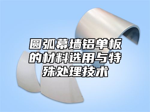 圆弧幕墙铝单板的材料选用与特殊处理技术