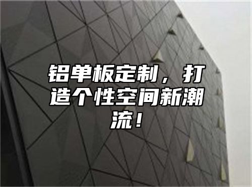 铝单板定制，打造个性空间新潮流！