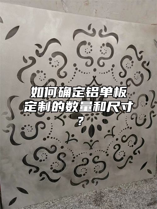 如何确定铝单板定制的数量和尺寸？