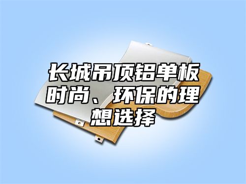 长城吊顶铝单板时尚、环保的理想选择