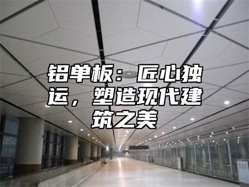 铝单板：匠心独运，塑造现代建筑之美