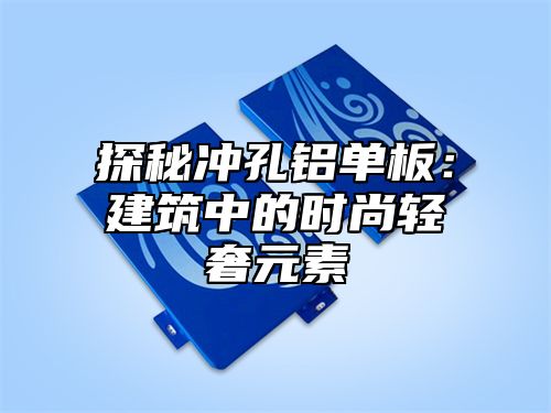 探秘冲孔铝单板：建筑中的时尚轻奢元素