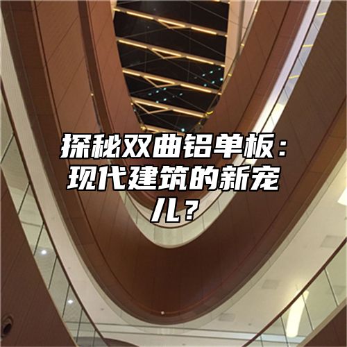 探秘双曲铝单板：现代建筑的新宠儿？