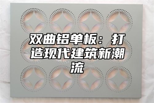 双曲铝单板：打造现代建筑新潮流