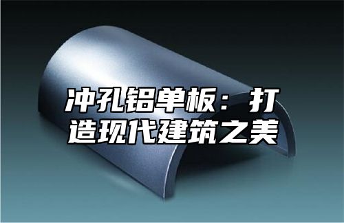 冲孔铝单板：打造现代建筑之美