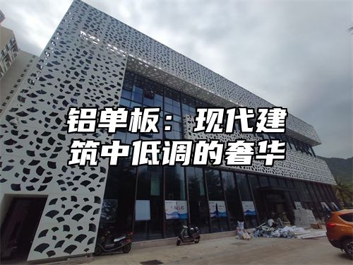 铝单板：现代建筑中低调的奢华
