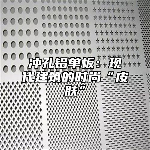冲孔铝单板：现代建筑的时尚“皮肤”