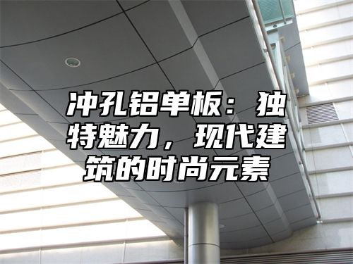 冲孔铝单板：独特魅力，现代建筑的时尚元素